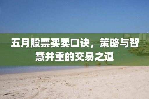 五月股票买卖口诀，策略与智慧并重的交易之道