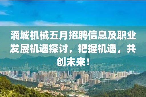 涌城机械五月招聘信息及职业发展机遇探讨，把握机遇，共创未来！