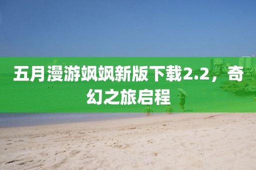 五月漫游飒飒新版下载2.2，奇幻之旅启程