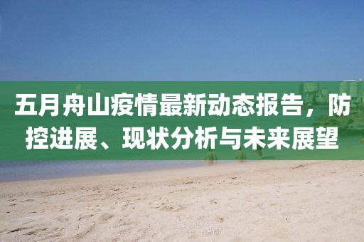 五月舟山疫情最新动态报告，防控进展、现状分析与未来展望