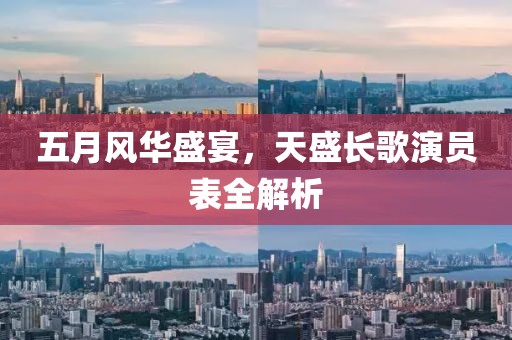 五月风华盛宴，天盛长歌演员表全解析