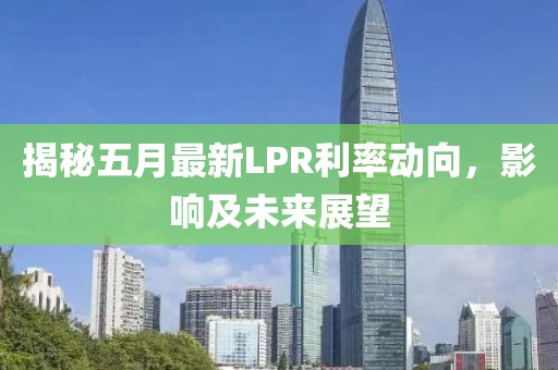 揭秘五月最新LPR利率动向，影响及未来展望