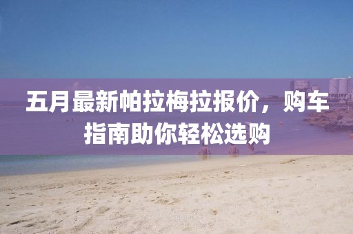 五月最新帕拉梅拉报价，购车指南助你轻松选购