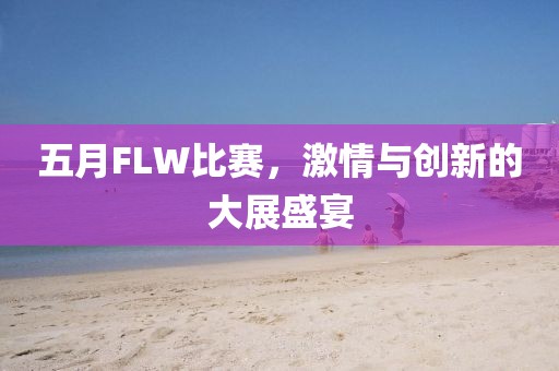 五月FLW比赛，激情与创新的大展盛宴