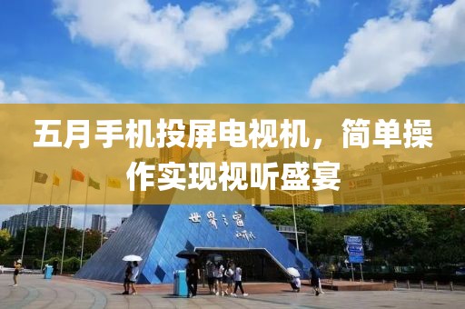 五月手机投屏电视机，简单操作实现视听盛宴
