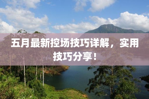 五月最新控场技巧详解，实用技巧分享！