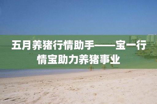 五月养猪行情助手——宝一行情宝助力养猪事业