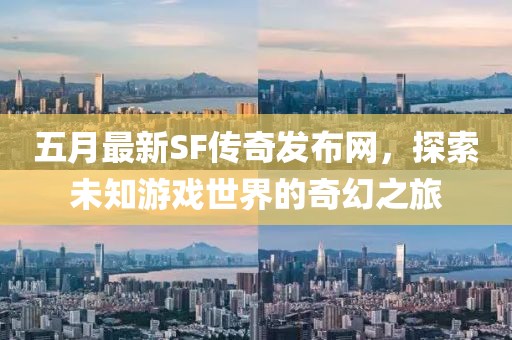 五月最新SF传奇发布网，探索未知游戏世界的奇幻之旅