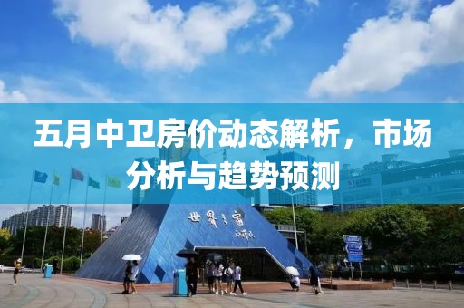 五月中卫房价动态解析，市场分析与趋势预测