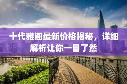 十代雅阁最新价格揭秘，详细解析让你一目了然