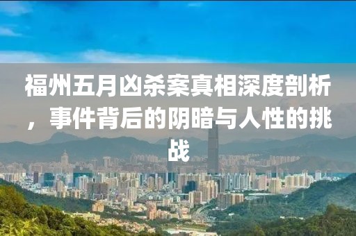 福州五月凶杀案真相深度剖析，事件背后的阴暗与人性的挑战