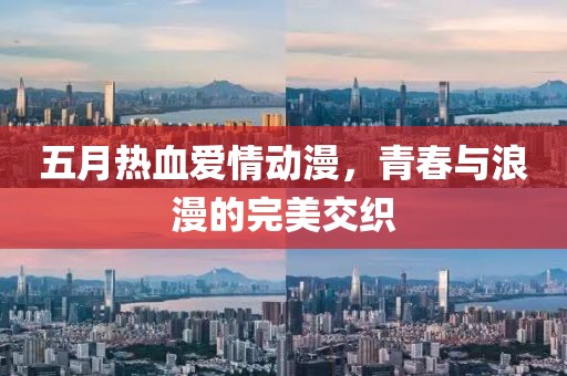 五月热血爱情动漫，青春与浪漫的完美交织
