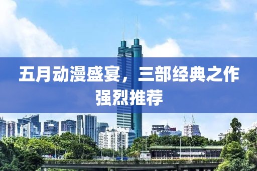 五月动漫盛宴，三部经典之作强烈推荐
