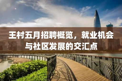 王村五月招聘概览，就业机会与社区发展的交汇点