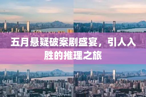 五月悬疑破案剧盛宴，引人入胜的推理之旅