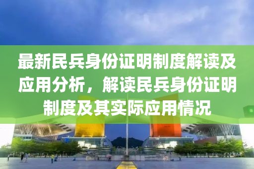 最新民兵身份证明制度解读及应用分析，解读民兵身份证明制度及其实际应用情况