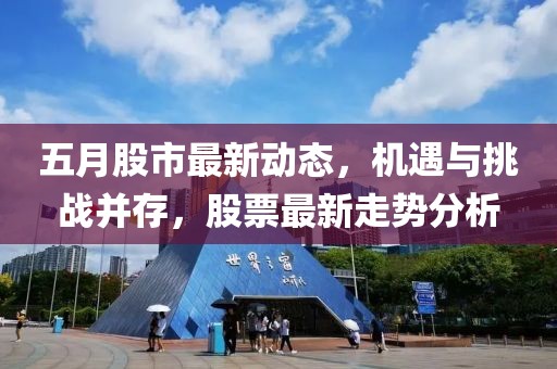 五月股市最新动态，机遇与挑战并存，股票最新走势分析