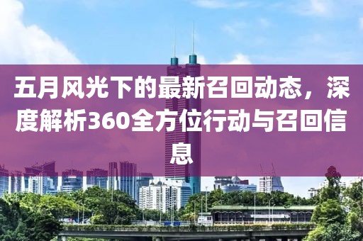 五月风光下的最新召回动态，深度解析360全方位行动与召回信息