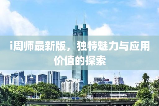 i周师最新版，独特魅力与应用价值的探索