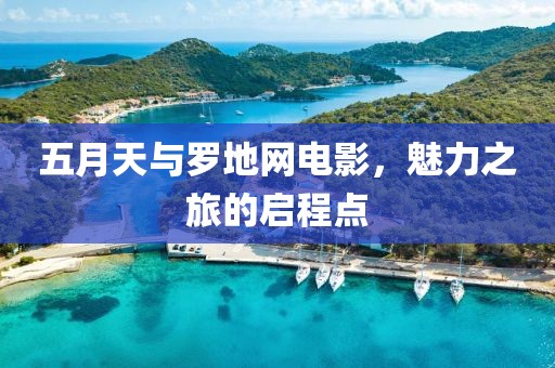 五月天与罗地网电影，魅力之旅的启程点
