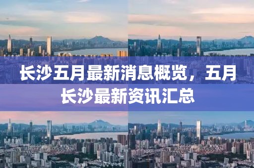 长沙五月最新消息概览，五月长沙最新资讯汇总
