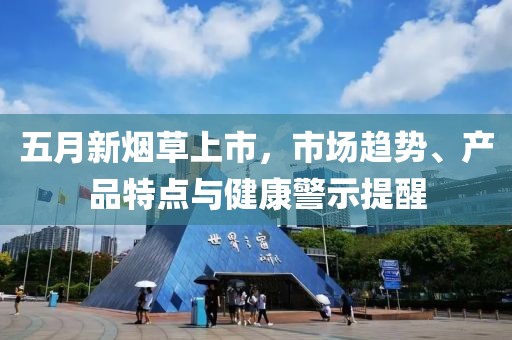 五月新烟草上市，市场趋势、产品特点与健康警示提醒