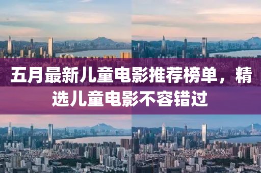 五月最新儿童电影推荐榜单，精选儿童电影不容错过