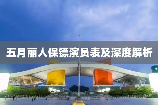 五月丽人保镖演员表及深度解析