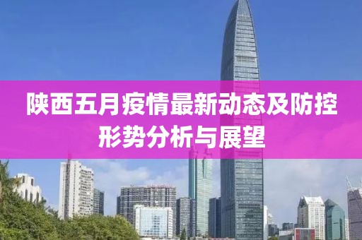 陕西五月疫情最新动态及防控形势分析与展望