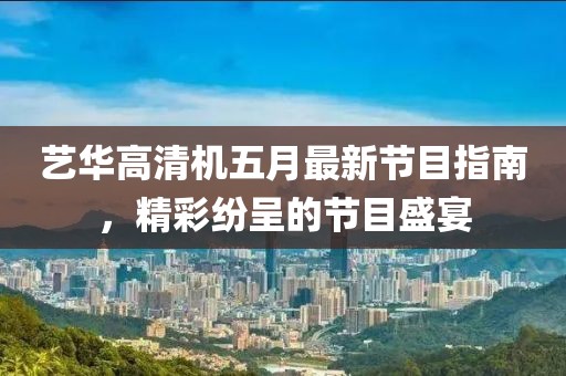 艺华高清机五月最新节目指南，精彩纷呈的节目盛宴