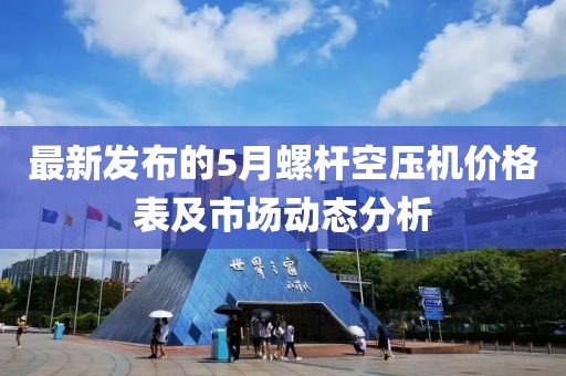 最新发布的5月螺杆空压机价格表及市场动态分析