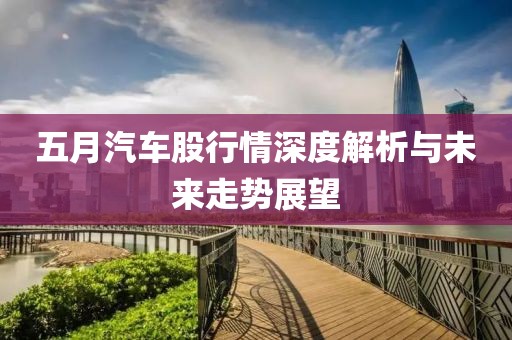 五月汽车股行情深度解析与未来走势展望