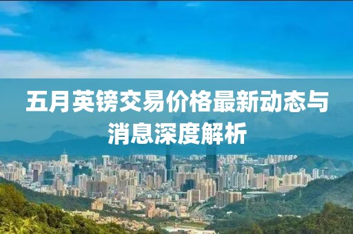 五月英镑交易价格最新动态与消息深度解析
