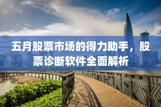 五月股票市场的得力助手，股票诊断软件全面解析