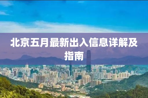 北京五月最新出入信息详解及指南