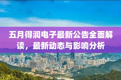 五月得润电子最新公告全面解读，最新动态与影响分析
