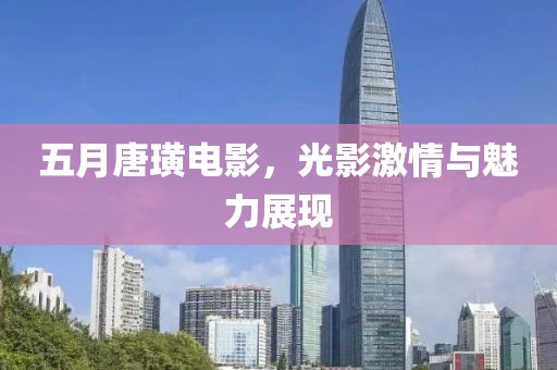 五月唐璜电影，光影激情与魅力展现