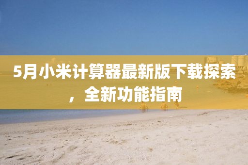 5月小米计算器最新版下载探索，全新功能指南