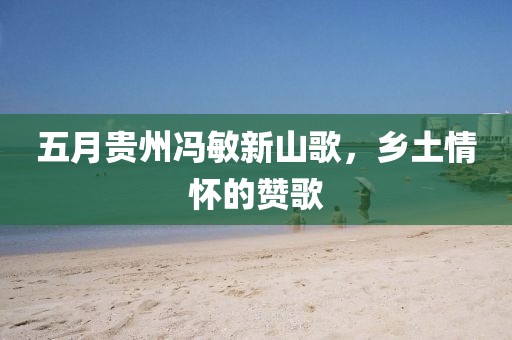 五月贵州冯敏新山歌，乡土情怀的赞歌