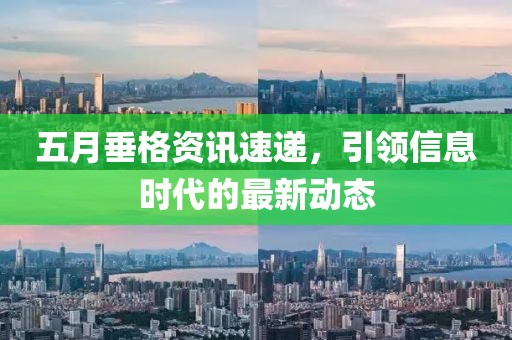五月垂格资讯速递，引领信息时代的最新动态
