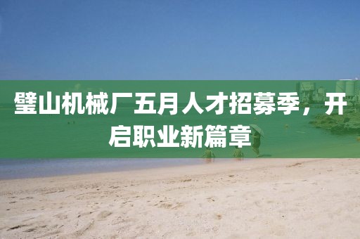 璧山机械厂五月人才招募季，开启职业新篇章