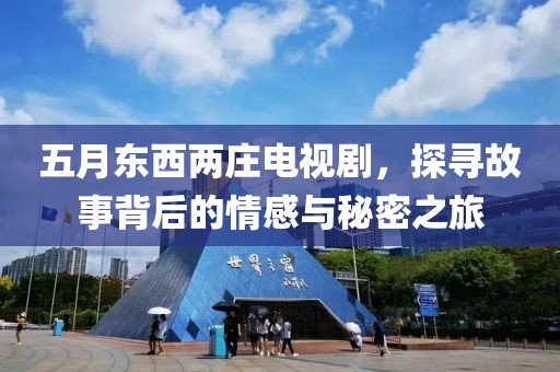 五月东西两庄电视剧，探寻故事背后的情感与秘密之旅