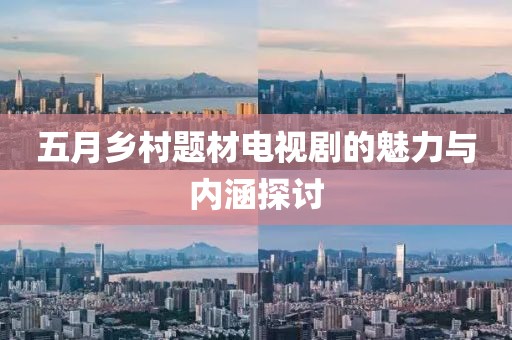 五月乡村题材电视剧的魅力与内涵探讨