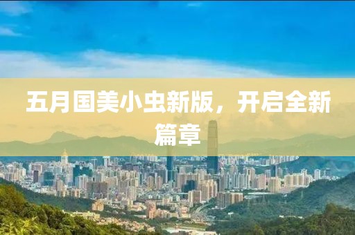 五月国美小虫新版，开启全新篇章