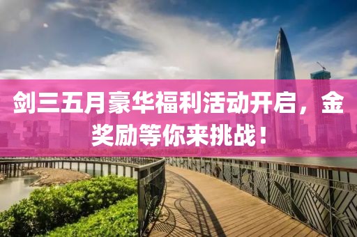 剑三五月豪华福利活动开启，金奖励等你来挑战！