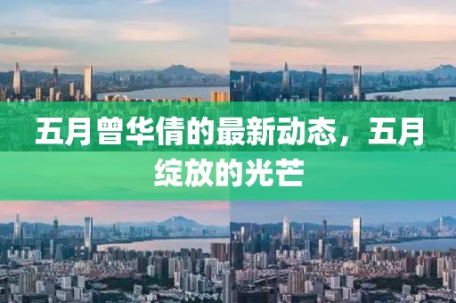 五月曾华倩的最新动态，五月绽放的光芒