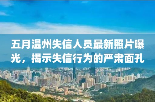 五月温州失信人员最新照片曝光，揭示失信行为的严肃面孔