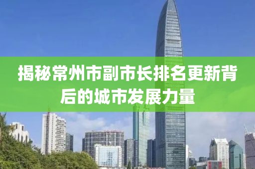 揭秘常州市副市长排名更新背后的城市发展力量