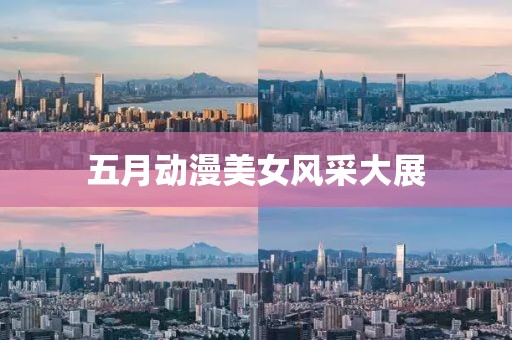 五月动漫美女风采大展