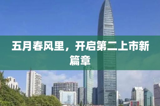 五月春风里，开启第二上市新篇章